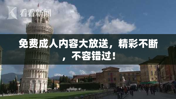 免费成人内容大放送，精彩不断，不容错过！