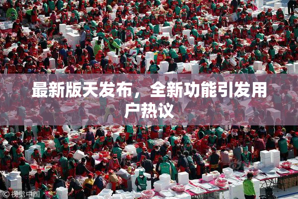 最新版天发布，全新功能引发用户热议