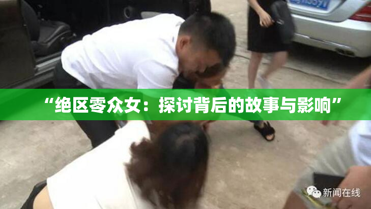 “绝区零众女：探讨背后的故事与影响”