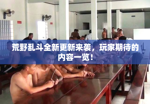 荒野乱斗全新更新来袭，玩家期待的内容一览！
