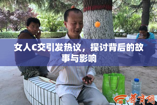 女人C交引发热议，探讨背后的故事与影响