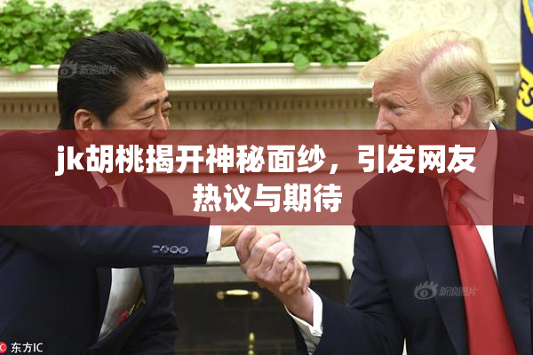 jk胡桃揭开神秘面纱，引发网友热议与期待