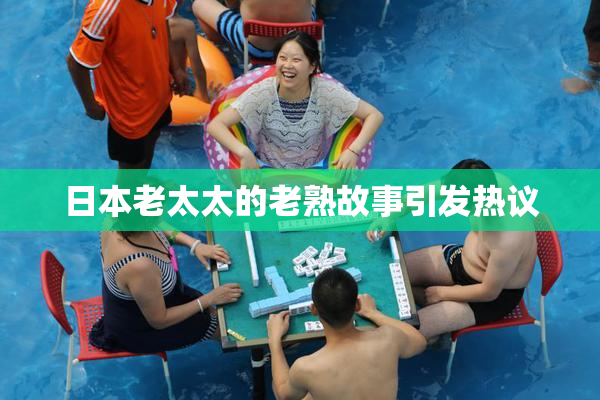 日本老太太的老熟故事引发热议