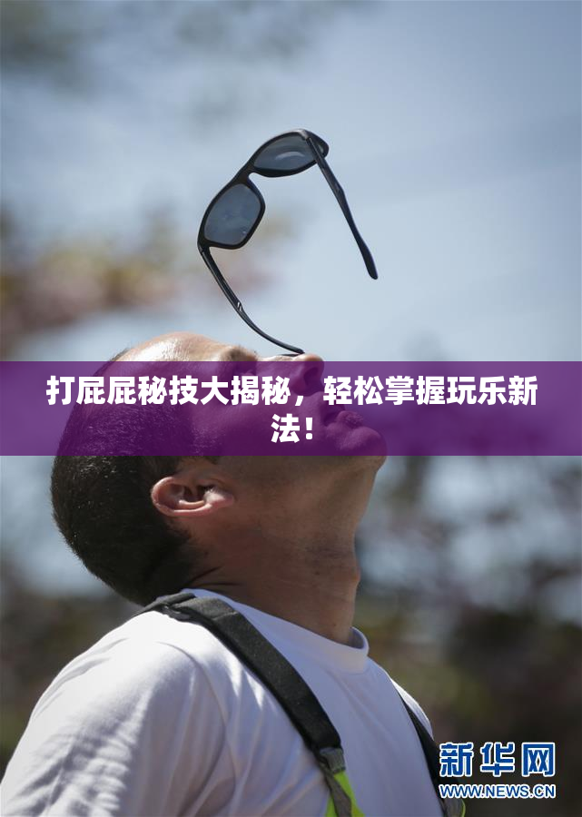 打屁屁秘技大揭秘，轻松掌握玩乐新法！