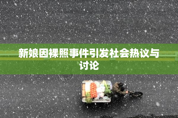 新娘因裸照事件引发社会热议与讨论
