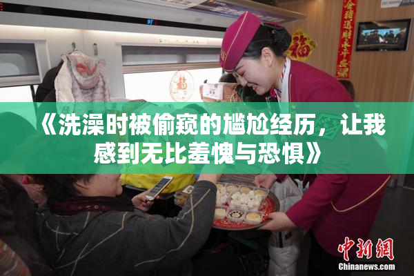 《洗澡时被偷窥的尴尬经历，让我感到无比羞愧与恐惧》