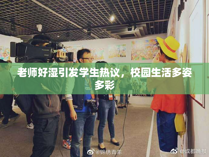 老师好湿引发学生热议，校园生活多姿多彩