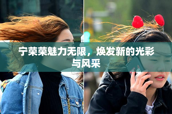 宁荣荣魅力无限，焕发新的光彩与风采