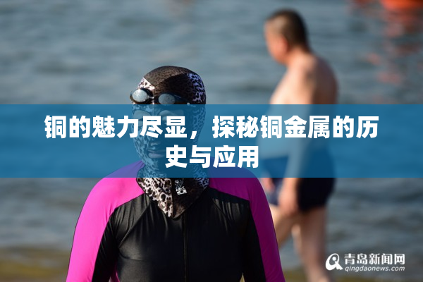 铜的魅力尽显，探秘铜金属的历史与应用