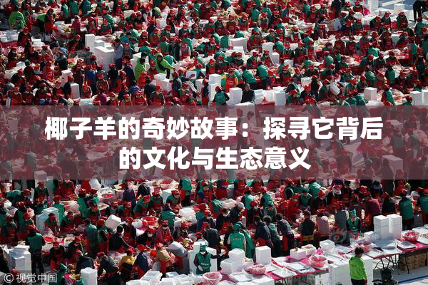 椰子羊的奇妙故事：探寻它背后的文化与生态意义