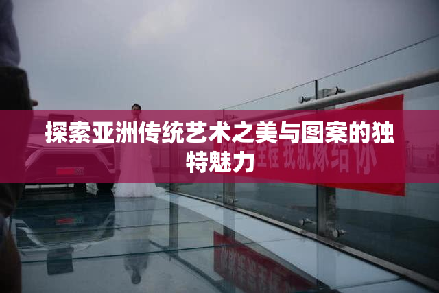 探索亚洲传统艺术之美与图案的独特魅力