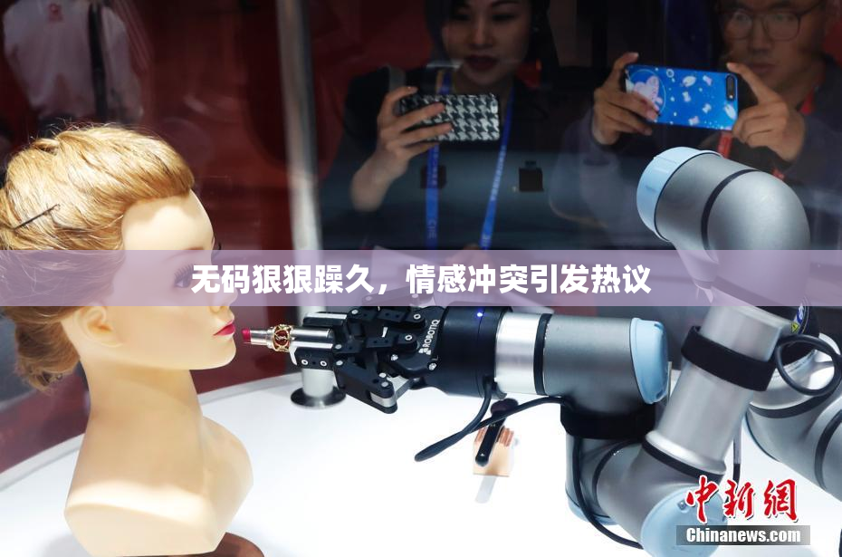 无码狠狠躁久，情感冲突引发热议