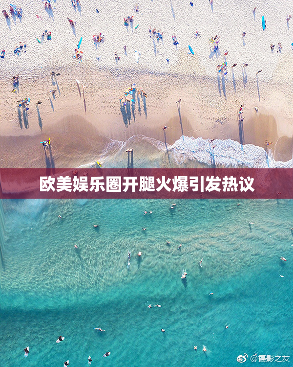 欧美娱乐圈开腿火爆引发热议