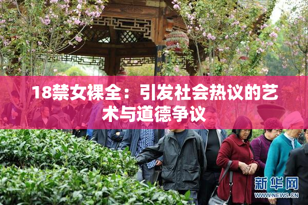 18禁女裸全：引发社会热议的艺术与道德争议