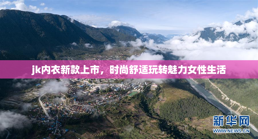 jk内衣新款上市，时尚舒适玩转魅力女性生活