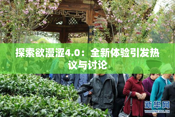 探索欲漫涩4.0：全新体验引发热议与讨论