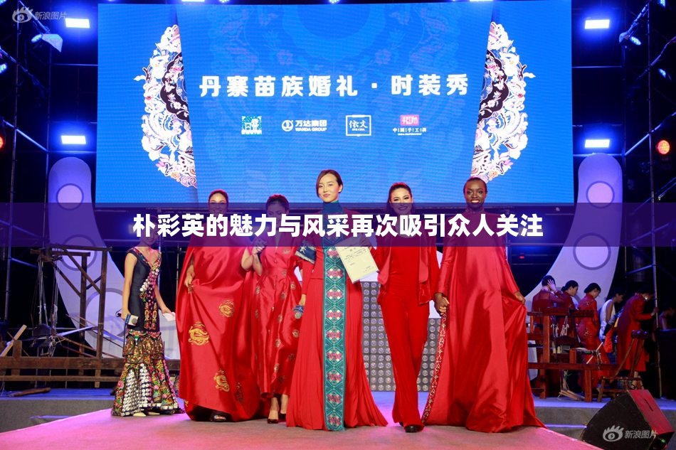 朴彩英的魅力与风采再次吸引众人关注