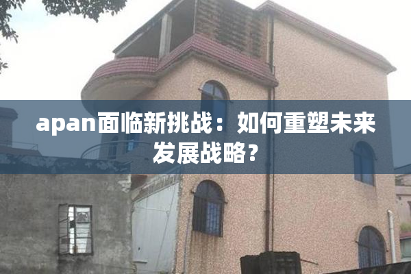 apan面临新挑战：如何重塑未来发展战略？