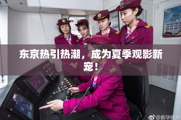 东京热引热潮，成为夏季观影新宠！