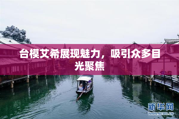 台模艾希展现魅力，吸引众多目光聚焦