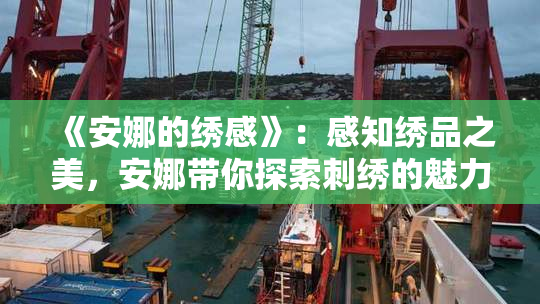 《安娜的绣感》：感知绣品之美，安娜带你探索刺绣的魅力与情感