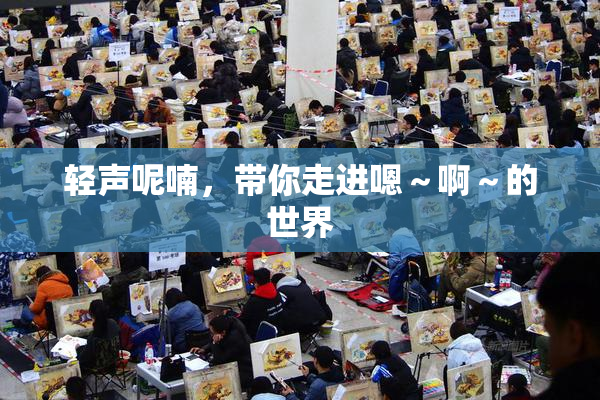 轻声呢喃，带你走进嗯～啊～的世界