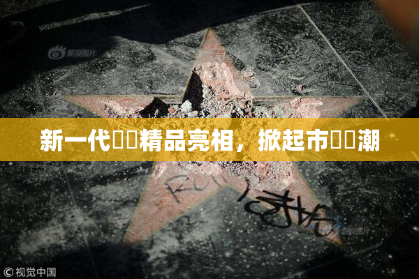 新一代國產精品亮相，掀起市場熱潮