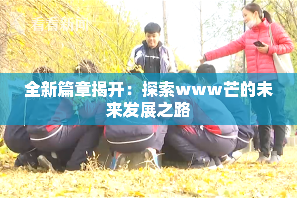 全新篇章揭开：探索www芒的未来发展之路