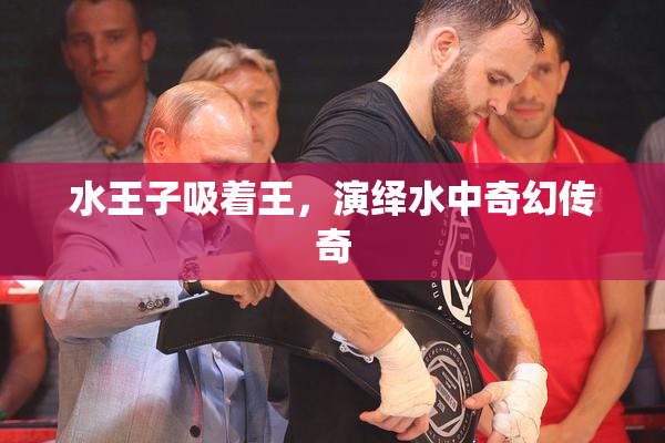 水王子吸着王，演绎水中奇幻传奇