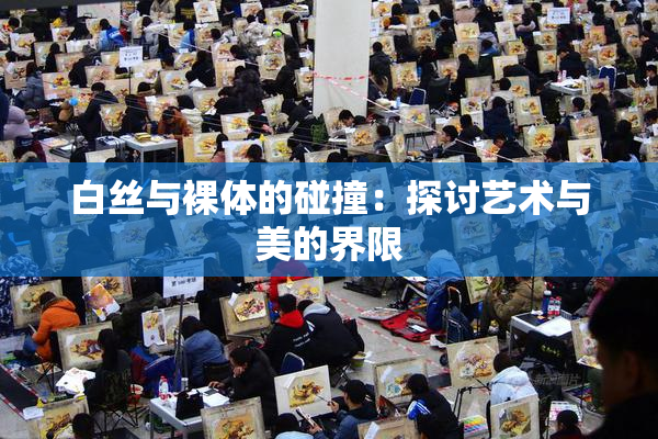 白丝与裸体的碰撞：探讨艺术与美的界限