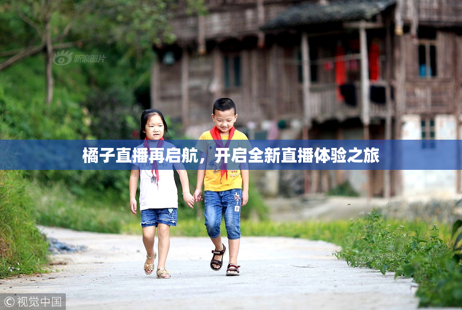 橘子直播再启航，开启全新直播体验之旅