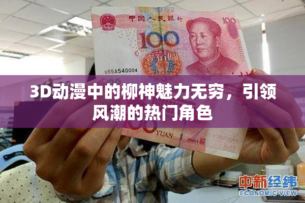 3D动漫中的柳神魅力无穷，引领风潮的热门角色
