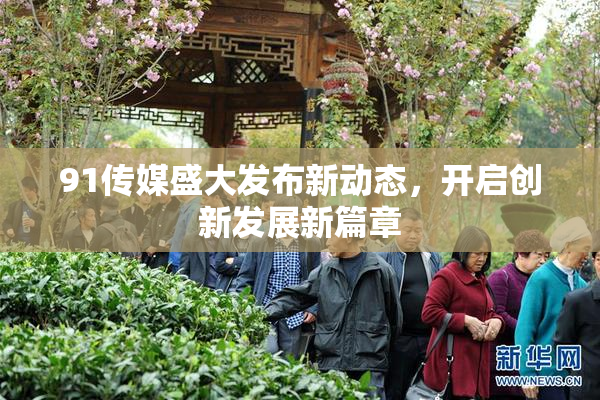 91传媒盛大发布新动态，开启创新发展新篇章