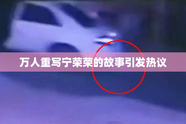 万人重写宁荣荣的故事引发热议