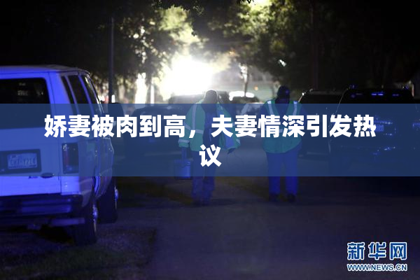 娇妻被肉到高，夫妻情深引发热议