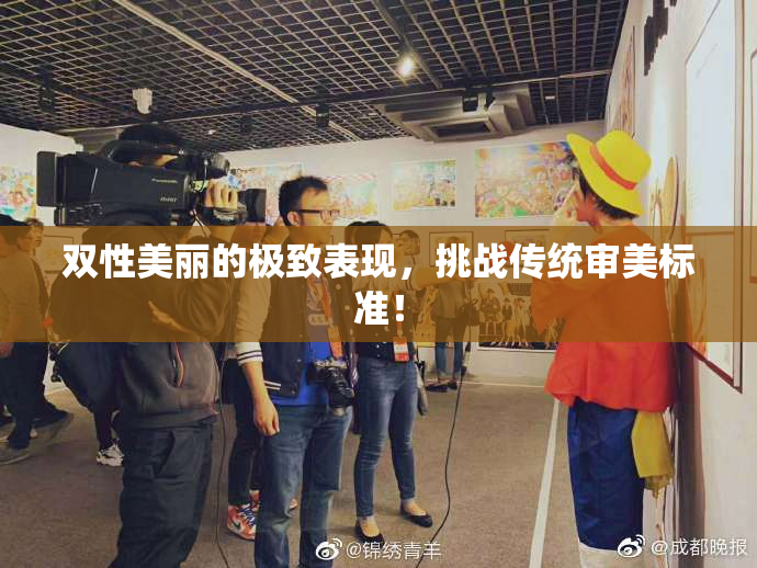 双性美丽的极致表现，挑战传统审美标准！