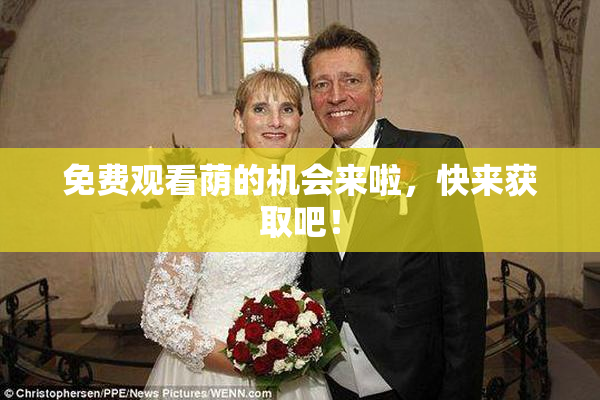 免费观看荫的机会来啦，快来获取吧！
