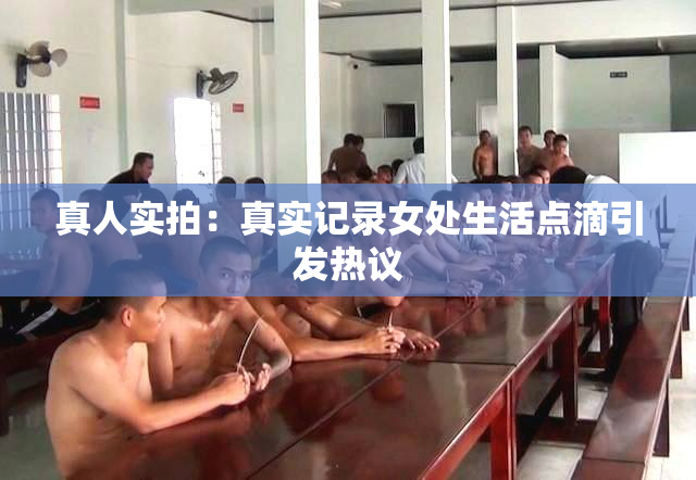 真人实拍：真实记录女处生活点滴引发热议