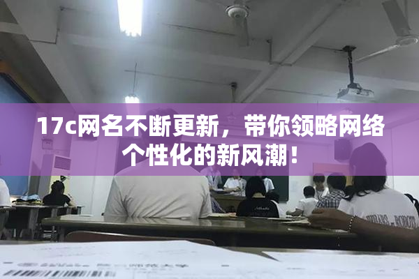 17c网名不断更新，带你领略网络个性化的新风潮！