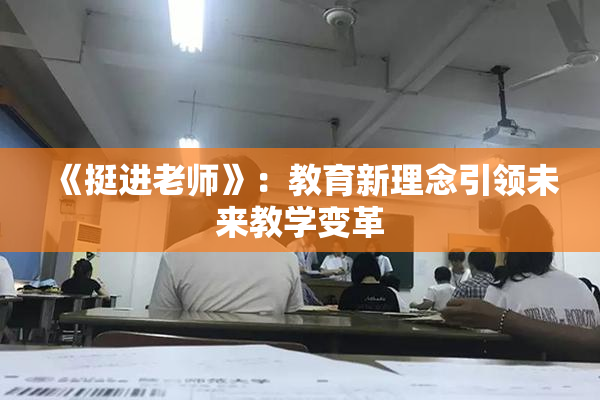 《挺进老师》：教育新理念引领未来教学变革