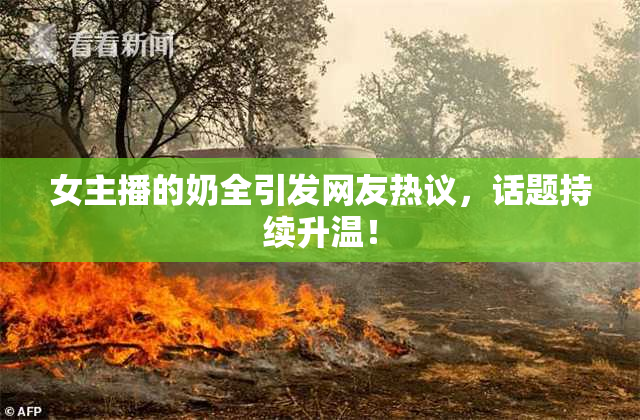 女主播的奶全引发网友热议，话题持续升温！