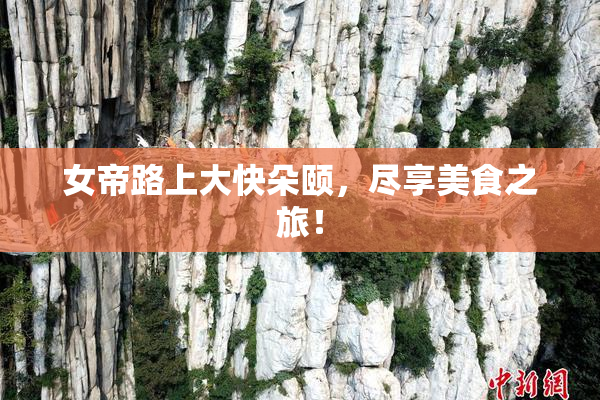 女帝路上大快朵颐，尽享美食之旅！