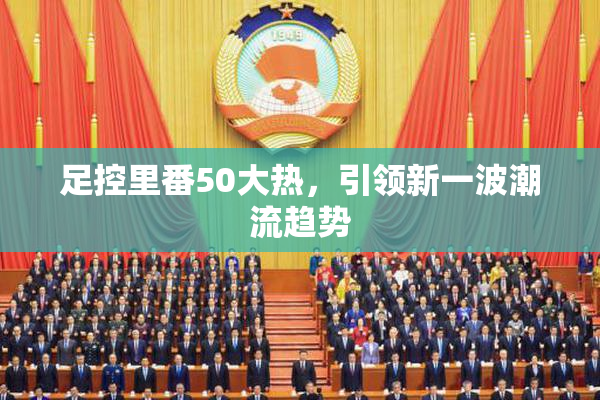 足控里番50大热，引领新一波潮流趋势