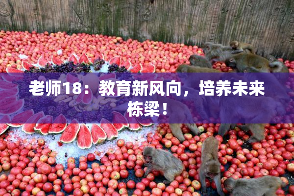 老师18：教育新风向，培养未来栋梁！