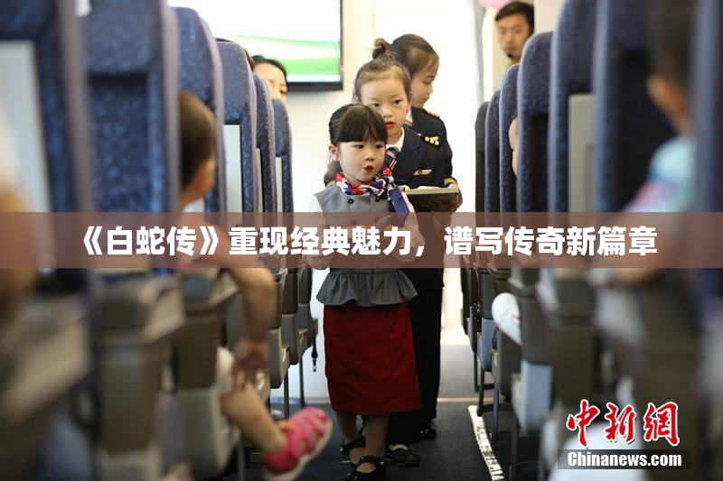 《白蛇传》重现经典魅力，谱写传奇新篇章