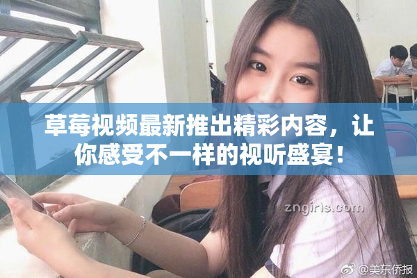 草莓视频最新推出精彩内容，让你感受不一样的视听盛宴！