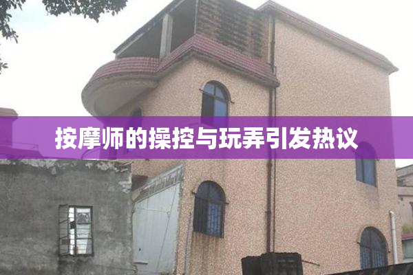 按摩师的操控与玩弄引发热议