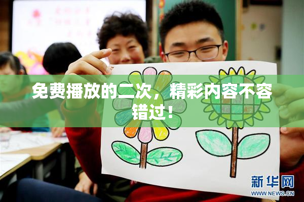 免费播放的二次，精彩内容不容错过！