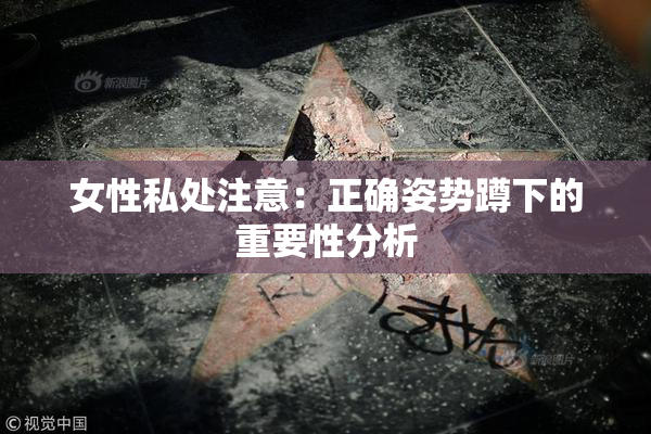 女性私处注意：正确姿势蹲下的重要性分析