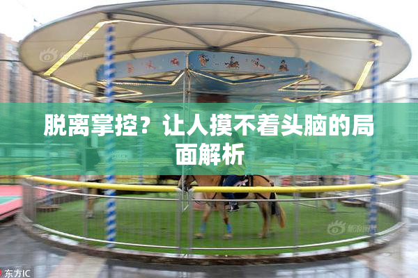 脱离掌控？让人摸不着头脑的局面解析